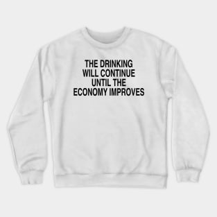 THE DRINKING WILL CONTINUE UNTIL THE ECONOMY IMPROVES Crewneck Sweatshirt